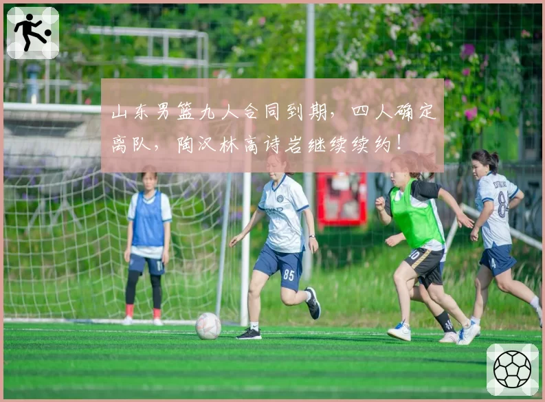 山东男篮九人合同到期,四人确定离队,陶汉林高诗岩继续续约!