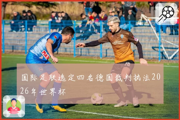 国际足联选定四名德国裁判执法2026年世界杯