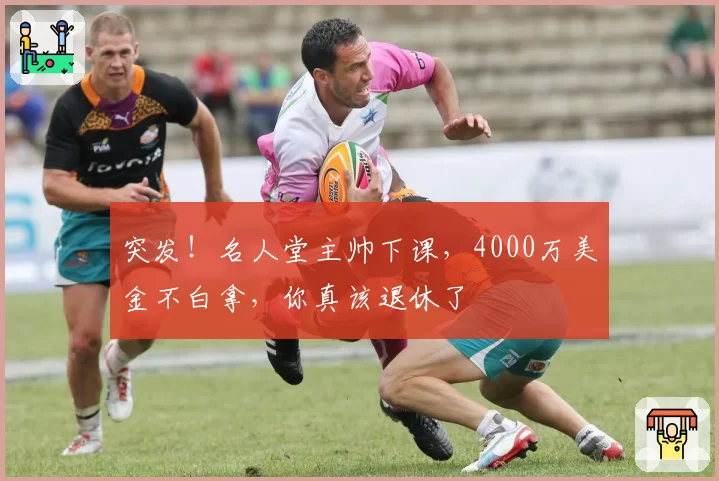 突发！名人堂主帅下课，4000万美金不白拿，你真该退休了