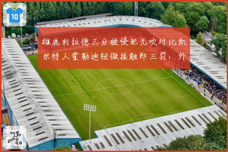 雄鹿利拉德三分被侵犯无吹对比凯尔特人霍勒迪轻微接触即三罚，外线判罚尺度割裂
