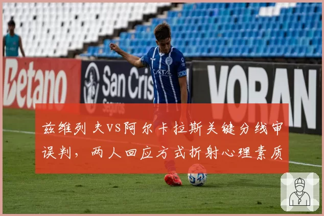 兹维列夫vs阿尔卡拉斯关键分线审误判，两人回应方式折射心理素质差距