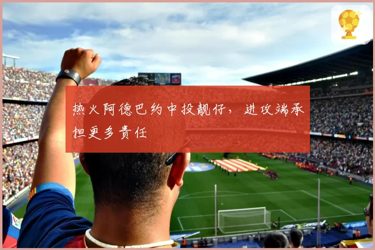 热火阿德巴约中投靓仔,进攻端承担更多责任