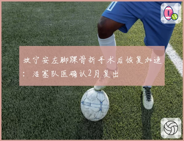 坎宁安左脚踝骨折手术后恢复加速：活塞队医确认2月复出