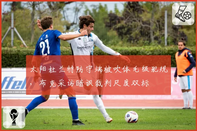 太阳杜兰特防守端被吹体毛级犯规，布克采访暗讽裁判尺度双标