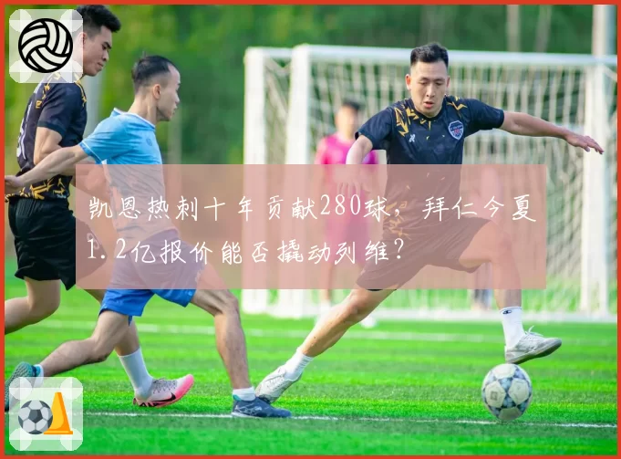 凯恩热刺十年贡献280球,拜仁今夏1.2亿报价能否撬动列维?