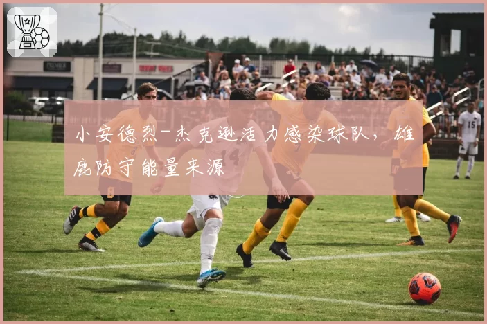 小安德烈-杰克逊活力感染球队,雄鹿防守能量来源