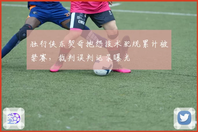 独行侠东契奇抱怨技术犯规累计被禁赛，裁判误判记录曝光