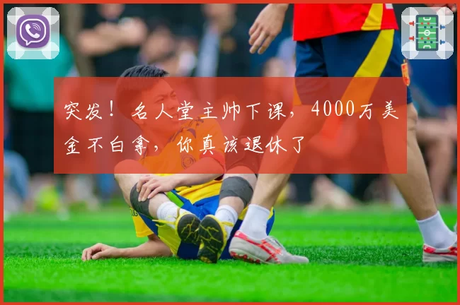 突发！名人堂主帅下课，4000万美金不白拿，你真该退休了