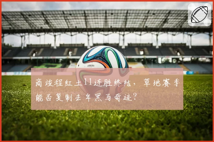 商竣程红土11连胜终结，草地赛季能否复制去年黑马奇迹？