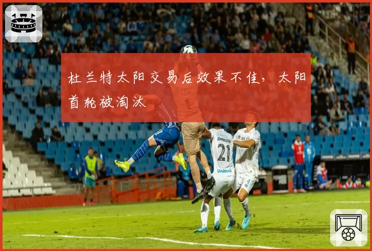 杜兰特太阳交易后效果不佳，太阳首轮被淘汰