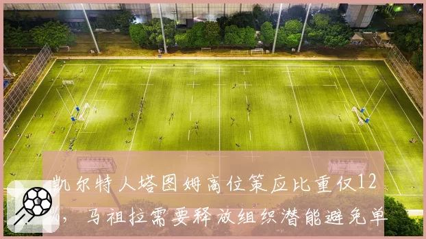 凯尔特人塔图姆高位策应比重仅12%，马祖拉需要释放组织潜能避免单一化