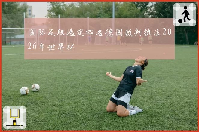 国际足联选定四名德国裁判执法2026年世界杯