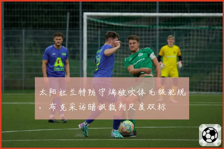 太阳杜兰特防守端被吹体毛级犯规，布克采访暗讽裁判尺度双标