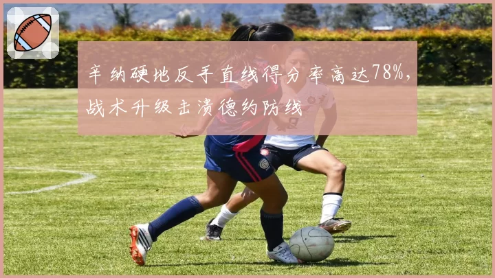 辛纳硬地反手直线得分率高达78%，战术升级击溃德约防线