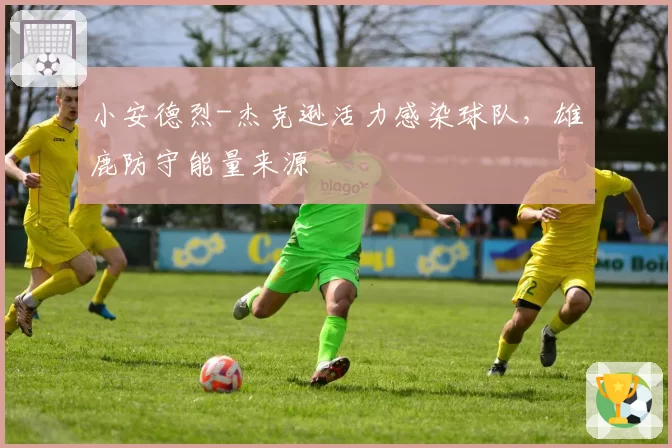 小安德烈-杰克逊活力感染球队,雄鹿防守能量来源