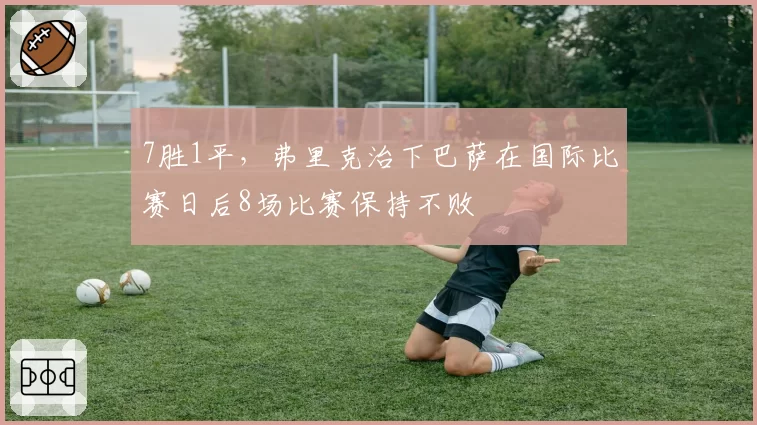 7胜1平，弗里克治下巴萨在国际比赛日后8场比赛保持不败