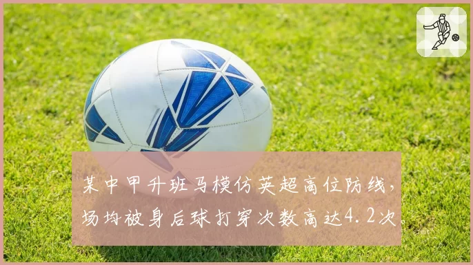 某中甲升班马模仿英超高位防线,场均被身后球打穿次数高达4.2次。