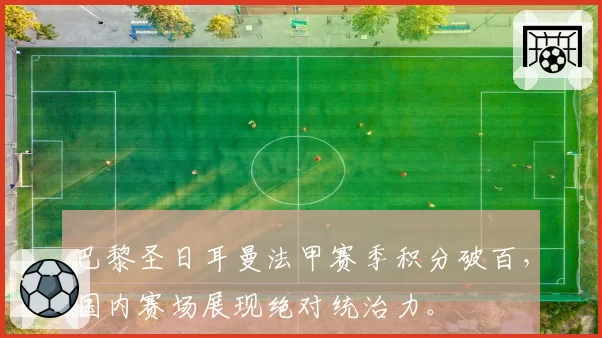 巴黎圣日耳曼法甲赛季积分破百,国内赛场展现绝对统治力。